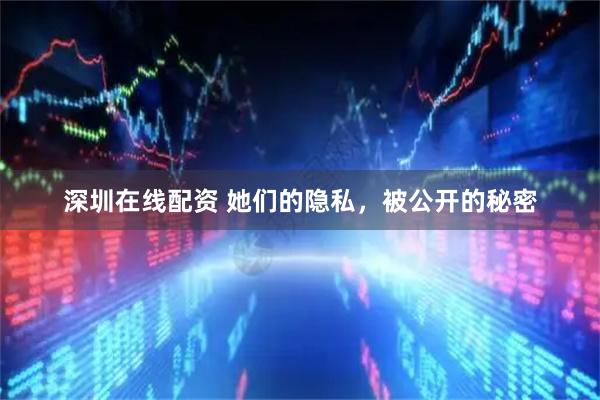 深圳在线配资 她们的隐私，被公开的秘密