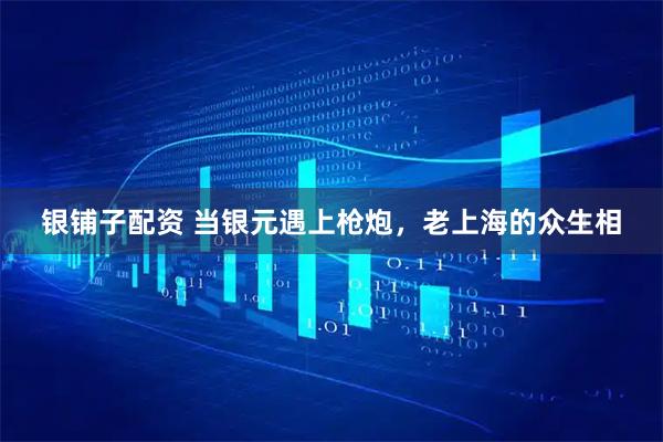 银铺子配资 当银元遇上枪炮，老上海的众生相