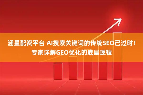 涵星配资平台 AI搜索关键词的传统SEO已过时！专家详解GEO优化的底层逻辑
