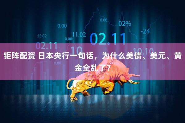 钜阵配资 日本央行一句话，为什么美债、美元、黄金全乱了？