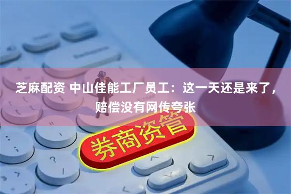 芝麻配资 中山佳能工厂员工：这一天还是来了，赔偿没有网传夸张