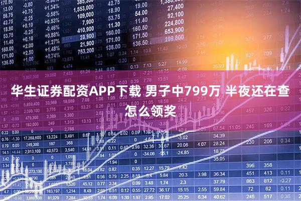 华生证券配资APP下载 男子中799万 半夜还在查怎么领奖