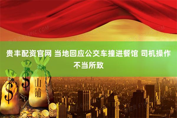 贵丰配资官网 当地回应公交车撞进餐馆 司机操作不当所致
